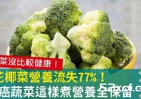 烫花椰菜营养流失77%？七抗癌蔬菜这样煮营养全保留